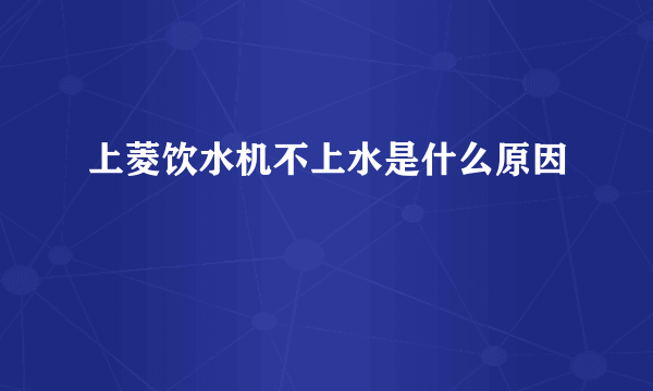 上菱饮水机不上水是什么原因