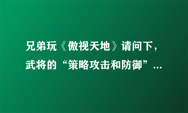 兄弟玩《傲视天地》请问下，武将的“策略攻击和防御”到底有什么作用啊？