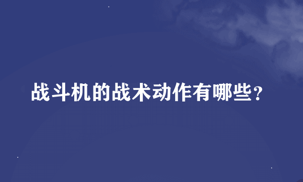 战斗机的战术动作有哪些？