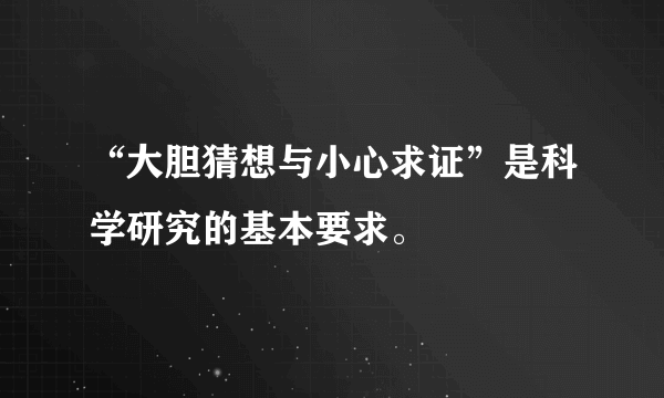 “大胆猜想与小心求证”是科学研究的基本要求。