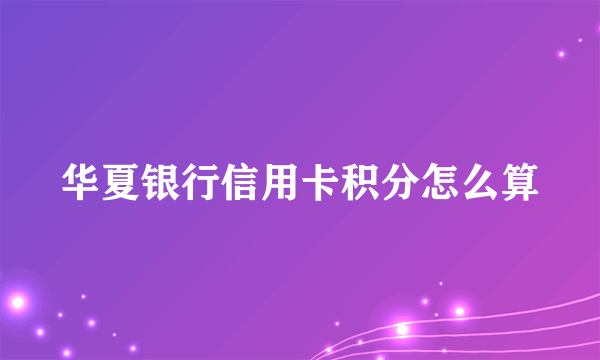 华夏银行信用卡积分怎么算