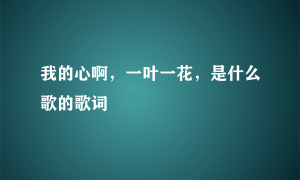 我的心啊，一叶一花，是什么歌的歌词