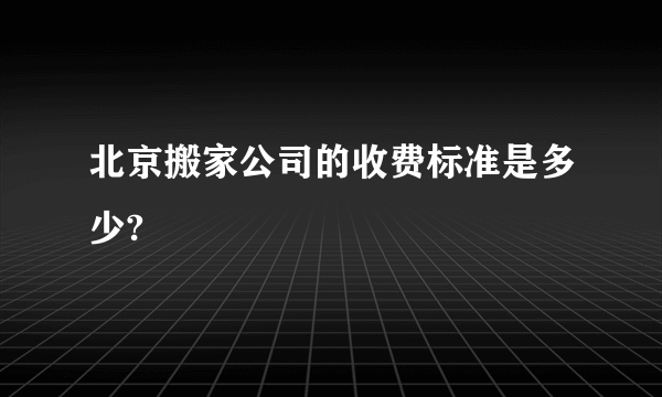 北京搬家公司的收费标准是多少?