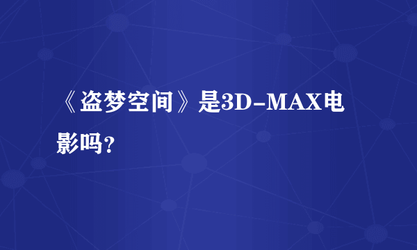 《盗梦空间》是3D-MAX电影吗？