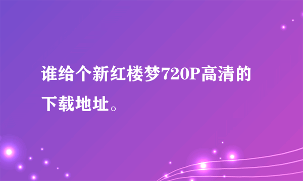 谁给个新红楼梦720P高清的下载地址。