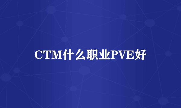 CTM什么职业PVE好