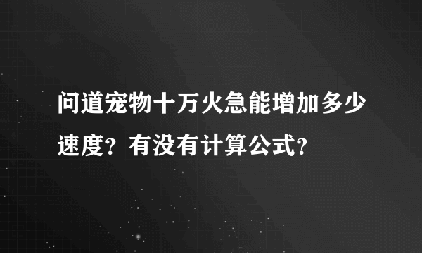 问道宠物十万火急能增加多少速度？有没有计算公式？