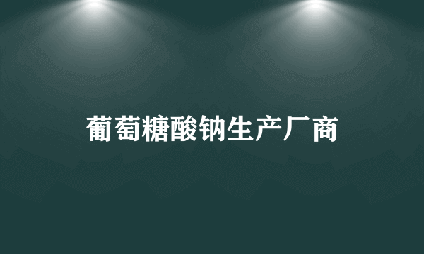 葡萄糖酸钠生产厂商