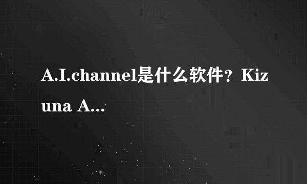 A.I.channel是什么软件？Kizuna Ai绊爱人工智能是真AI吗