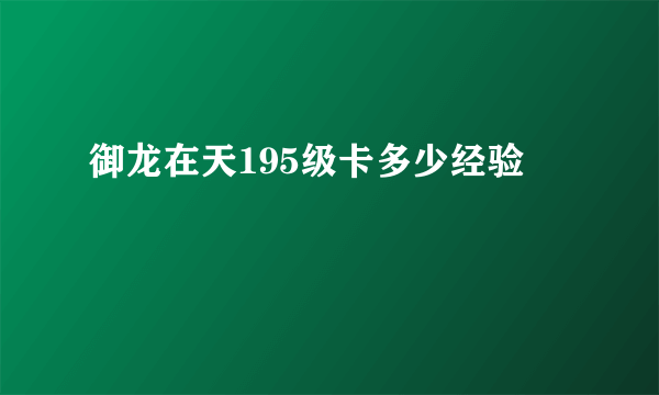 御龙在天195级卡多少经验