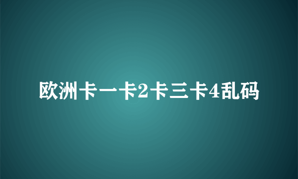 欧洲卡一卡2卡三卡4乱码