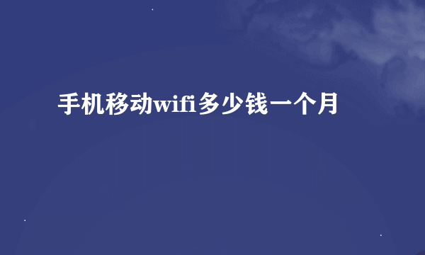 手机移动wifi多少钱一个月