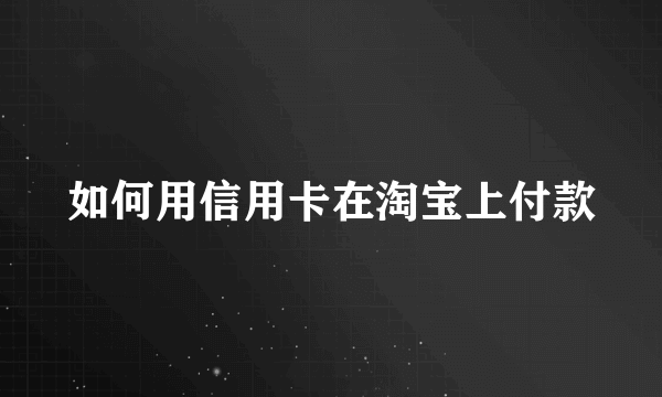 如何用信用卡在淘宝上付款