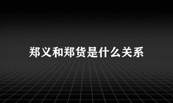 郑义和郑货是什么关系