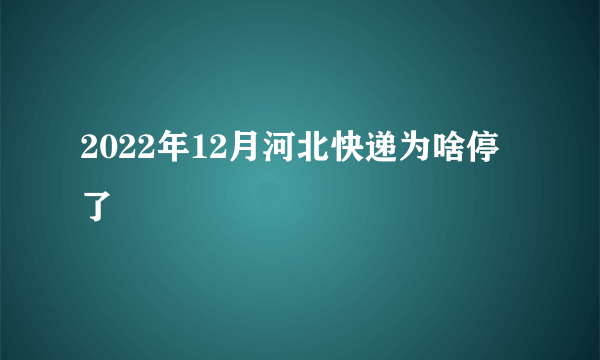 2022年12月河北快递为啥停了