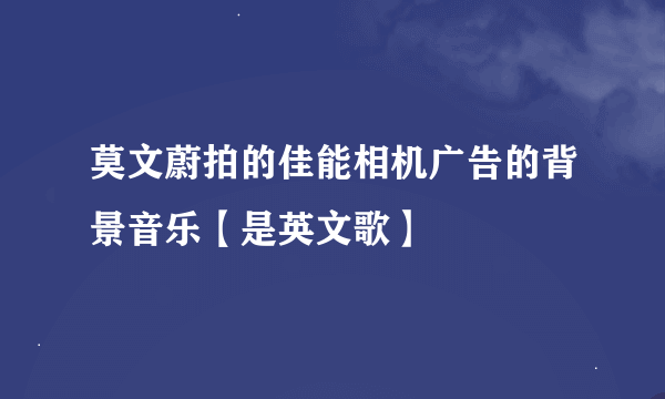 莫文蔚拍的佳能相机广告的背景音乐【是英文歌】