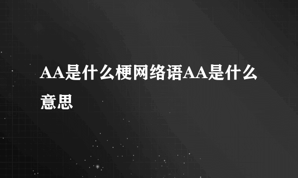 AA是什么梗网络语AA是什么意思