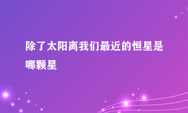 除了太阳离我们最近的恒星是哪颗星