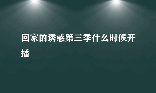 回家的诱惑第三季什么时候开播