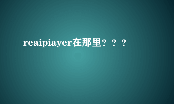 reaipiayer在那里？？？