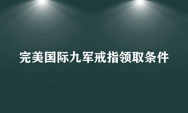 完美国际九军戒指领取条件