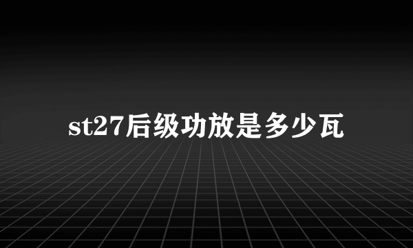 st27后级功放是多少瓦