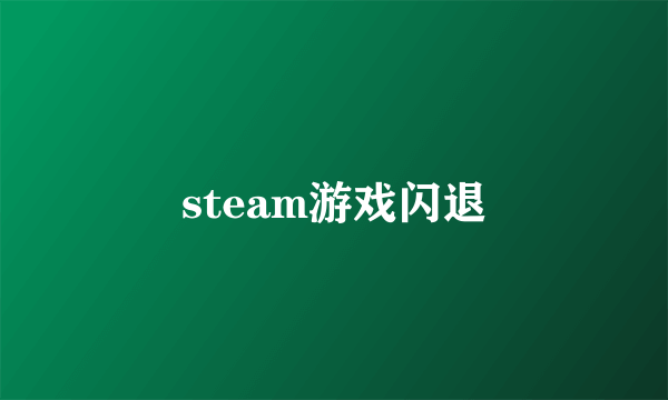 steam游戏闪退