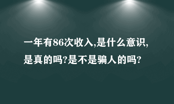 一年有86次收入,是什么意识,是真的吗?是不是骗人的吗?