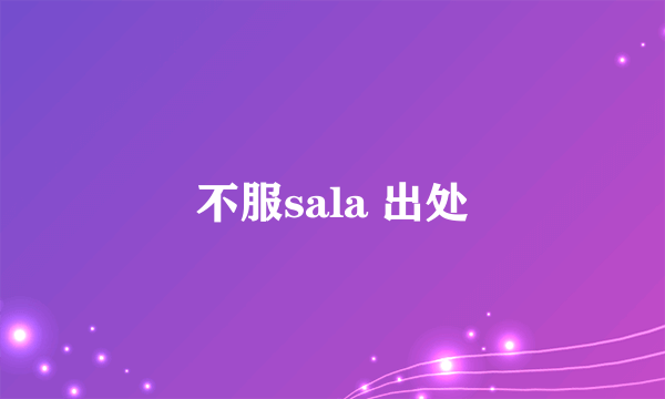 不服sala 出处