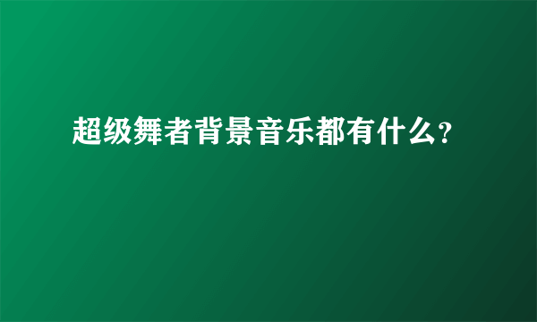 超级舞者背景音乐都有什么？