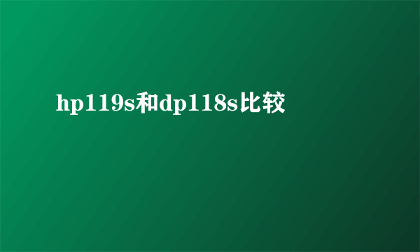 hp119s和dp118s比较