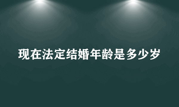 现在法定结婚年龄是多少岁