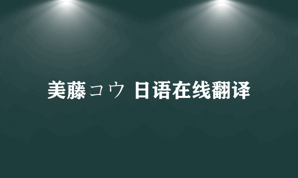 美藤コウ 日语在线翻译