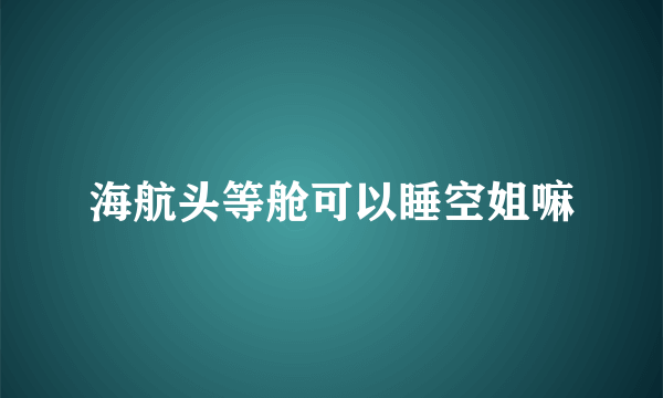 海航头等舱可以睡空姐嘛