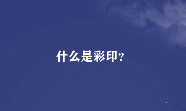 什么是彩印？