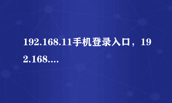 192.168.11手机登录入口，192.168.11.1手机登陆wi