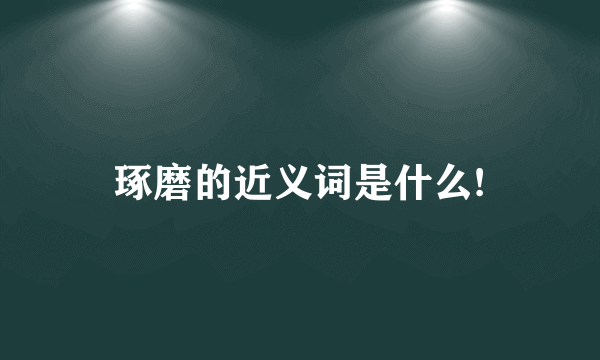 琢磨的近义词是什么!