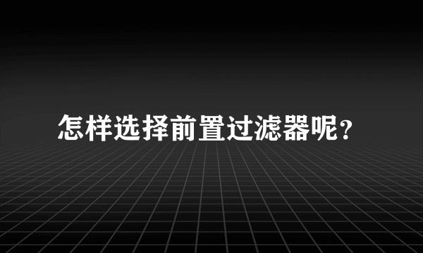 怎样选择前置过滤器呢？