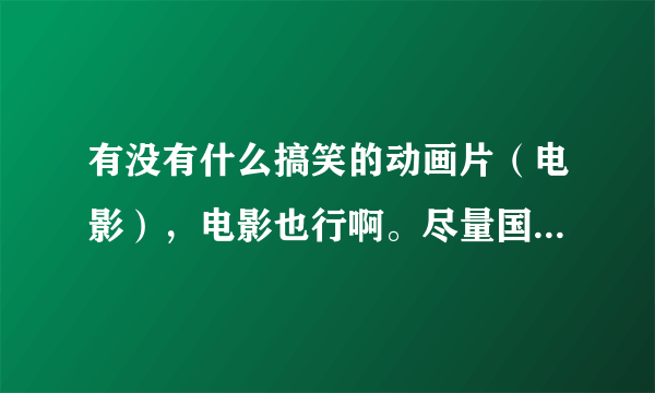 有没有什么搞笑的动画片（电影），电影也行啊。尽量国语版的，谁能说出来50归谁，不搞笑的别来