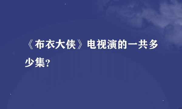 《布衣大侠》电视演的一共多少集？