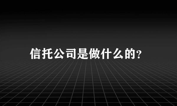 信托公司是做什么的？