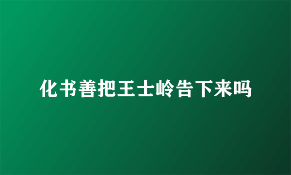 化书善把王士岭告下来吗