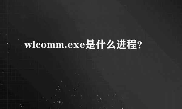 wlcomm.exe是什么进程？