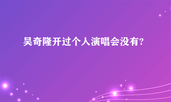 吴奇隆开过个人演唱会没有?