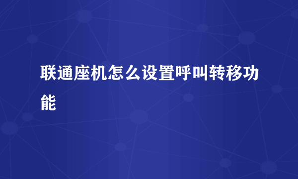 联通座机怎么设置呼叫转移功能