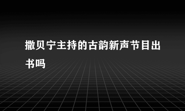 撒贝宁主持的古韵新声节目出书吗