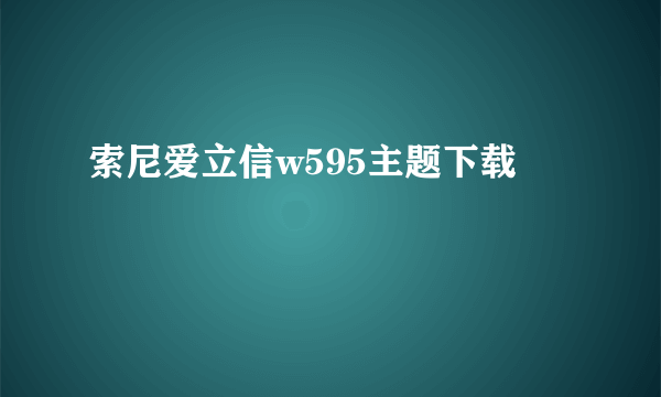 索尼爱立信w595主题下载