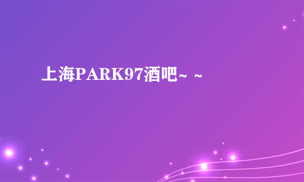 上海PARK97酒吧~ ~