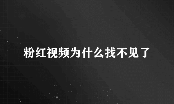 粉红视频为什么找不见了