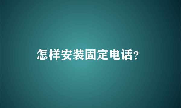 怎样安装固定电话？